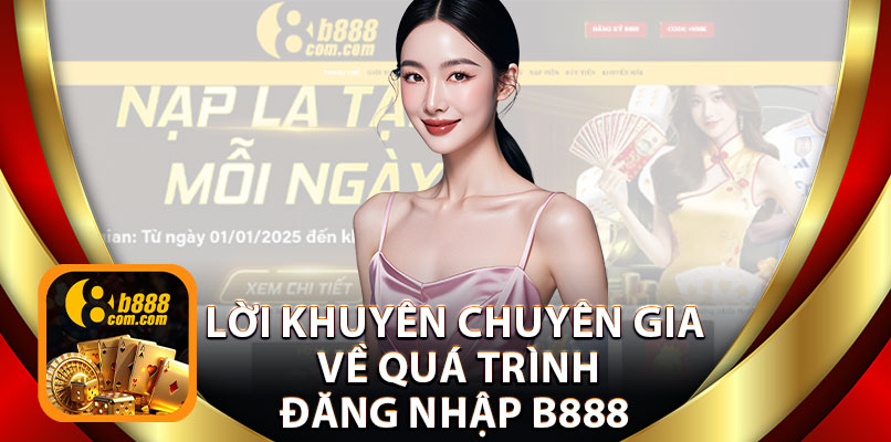 Chia Sẻ Lời Khuyên Chuyên Gia Về Quá Trình Đăng Nhập B888