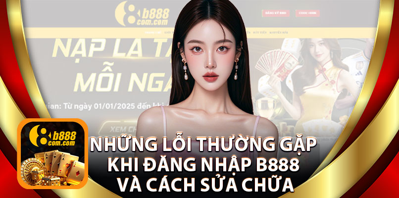 Những Lỗi Thường Gặp Khi Đăng Nhập B888 Và Cách Sửa Chữa