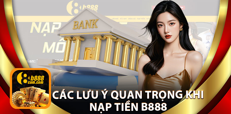 Các Lưu Ý Quan Trọng Khi Nạp Tiền B888