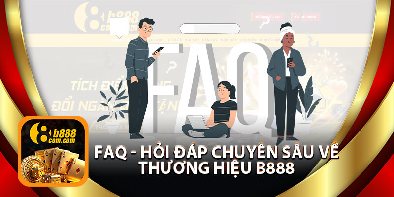 FAQ - Hỏi Đáp Chuyên Sâu Về Thương Hiệu B888