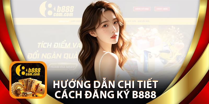 Hướng Dẫn Chi Tiết Cách Đăng Ký B888