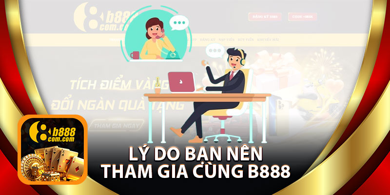 Lý Do Bạn Nên Tham Gia Cùng B888