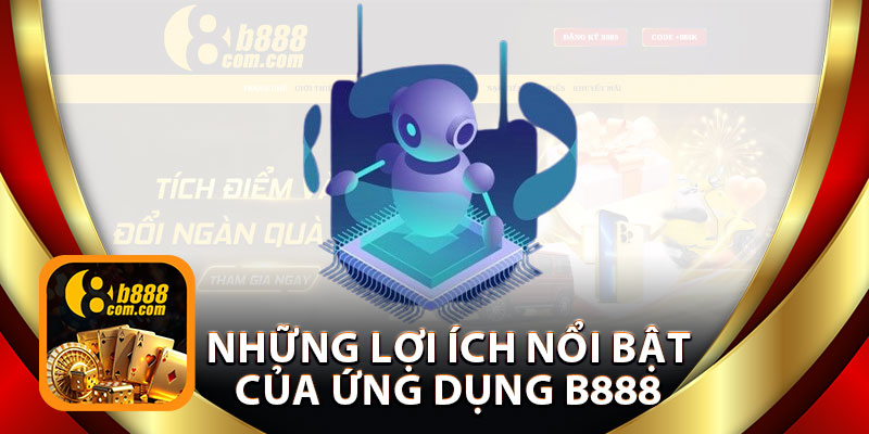 Những Lợi Ích Nổi Bật Của Ứng Dụng B888